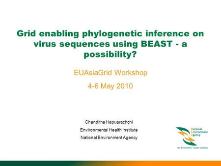 Grid enabling phylogenetic inference on virus sequences using BEAST - a possibility? EUAsiaGrid Workshop 4-6 May 2010 Chanditha Hapuarachchi Environmental.