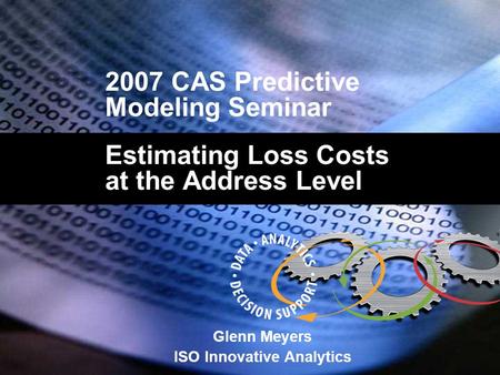 2007 CAS Predictive Modeling Seminar Estimating Loss Costs at the Address Level Glenn Meyers ISO Innovative Analytics.