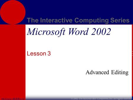 McGraw-Hill/Irwin The Interactive Computing Series © 2002 The McGraw-Hill Companies, Inc. All rights reserved. Microsoft Word 2002 Lesson 3 Advanced Editing.