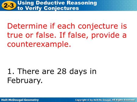 Holt McDougal Geometry 2-3 Using Deductive Reasoning to Verify Conjectures Determine if each conjecture is true or false. If false, provide a counterexample.