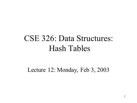 1 CSE 326: Data Structures: Hash Tables Lecture 12: Monday, Feb 3, 2003.
