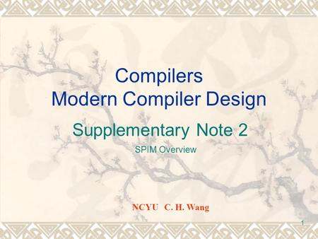 1 Compilers Modern Compiler Design Supplementary Note 2 SPIM Overview NCYU C. H. Wang.