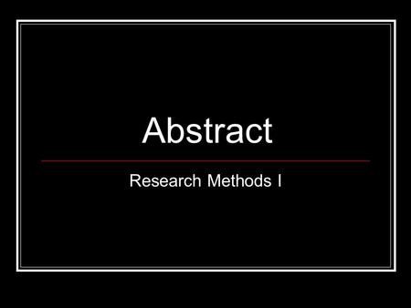 Abstract Research Methods I. How to Write an Abstract The abstract should be the last thing you write when writing a paper. The abstract page is Page.