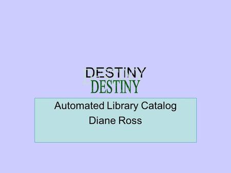 DESTINY Automated Library Catalog Diane Ross. Destiny All employees have a Destiny account. User names and passwords are new. They are your Novell user.
