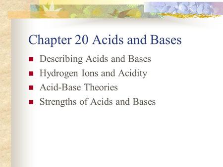Chapter 20 Acids and Bases Describing Acids and Bases Hydrogen Ions and Acidity Acid-Base Theories Strengths of Acids and Bases.