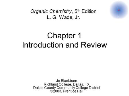 Chapter 1 Introduction and Review Organic Chemistry, 5 th Edition L. G. Wade, Jr. Jo Blackburn Richland College, Dallas, TX Dallas County Community College.