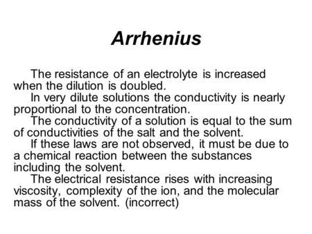 Arrhenius The resistance of an electrolyte is increased when the dilution is doubled. In very dilute solutions the conductivity is nearly proportional.