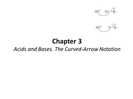 Chapter 3 Acids and Bases. The Curved-Arrow Notation.