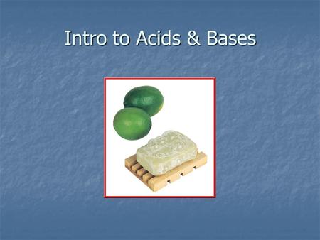 Intro to Acids & Bases. Properties of Acids & Bases Acids Acids Taste sour Taste sour Reacts with metals Reacts with metals Turns litmus red Turns litmus.