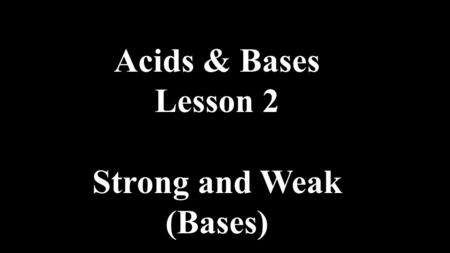Acids & Bases Lesson 2 Strong and Weak (Bases). Review of Bronsted- Lowry Acids.
