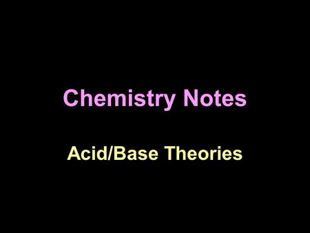 Chemistry Notes Acid/Base Theories. There are three ways to define acids and bases. This reflects the fact that science is always revising itself.