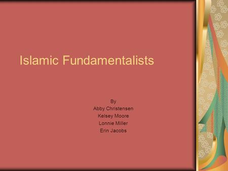 Islamic Fundamentalists By Abby Christensen Kelsey Moore Lonnie Miller Erin Jacobs.
