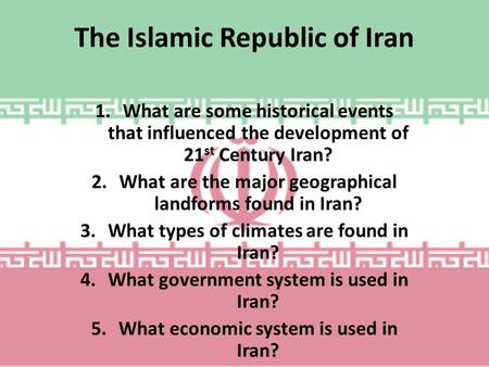 The Islamic Republic of Iran 1.What are some historical events that influenced the development of 21 st Century Iran? 2.What are the major geographical.