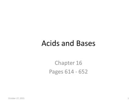October 27, 20151 Acids and Bases Chapter 16 Pages 614 - 652.