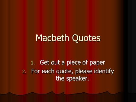 Macbeth Quotes 1. Get out a piece of paper 2. For each quote, please identify the speaker.