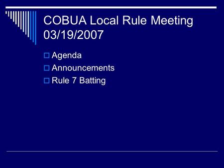 COBUA Local Rule Meeting 03/19/2007  Agenda  Announcements  Rule 7 Batting.
