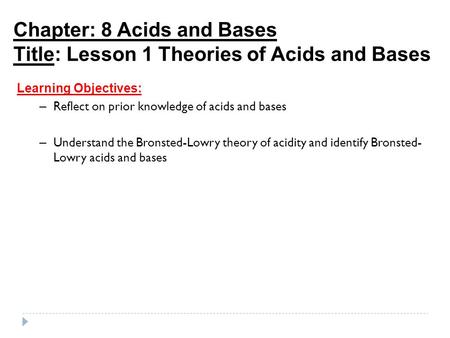 Chapter: 8 Acids and Bases Title: Lesson 1 Theories of Acids and Bases Learning Objectives: – Reflect on prior knowledge of acids and bases – Understand.