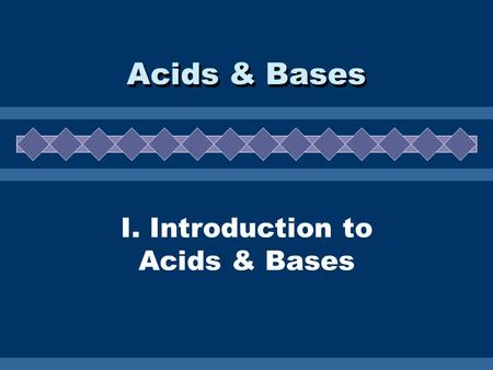 I. Introduction to Acids & Bases Acids & Bases A. Properties  electrolytes  sour taste  react with metals to form H 2 gas  slippery feel  bitter.