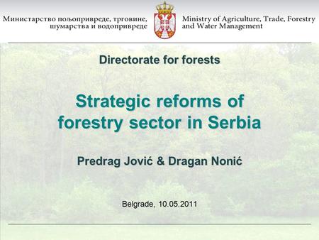 Strategic reforms of forestry sector in Serbia Belgrade, 10.05.2011 Directorate for forests Predrag Jović & Dragan Nonić.