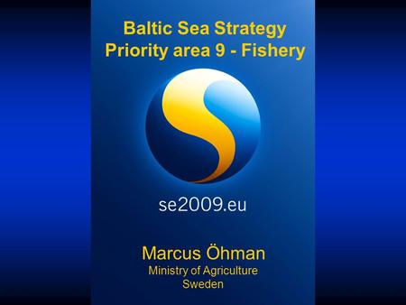 Marcus Öhman Ministry of Agriculture Sweden Baltic Sea Strategy Priority area 9 - Fishery.