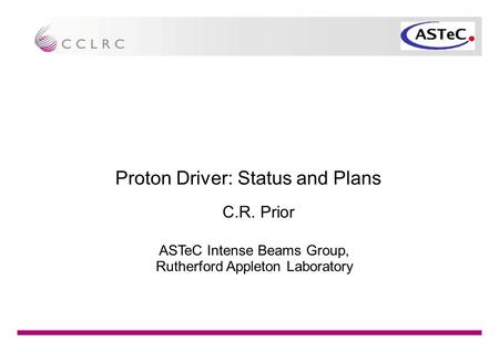 Proton Driver: Status and Plans C.R. Prior ASTeC Intense Beams Group, Rutherford Appleton Laboratory.