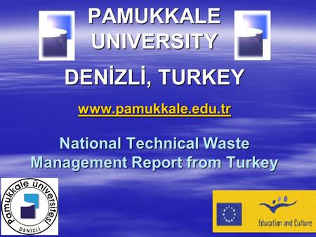 PAMUKKALE UNIVERSITY DENİZLİ, TURKEY www.pamukkale.edu.tr National Technical Waste Management Report from Turkey www.pamukkale.edu.tr.