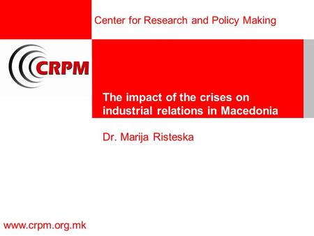 Center for Research and Policy Making www.crpm.org.mk The impact of the crises on industrial relations in Macedonia Dr. Marija Risteska.