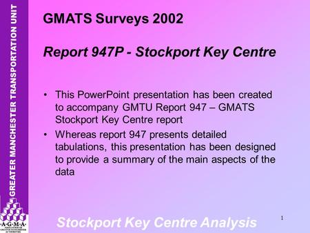 Stockport Key Centre Analysis 1 This PowerPoint presentation has been created to accompany GMTU Report 947 – GMATS Stockport Key Centre report Whereas.