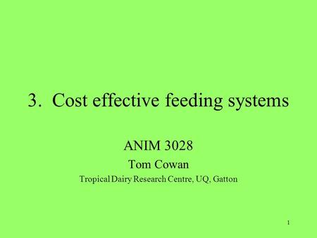 1 3. Cost effective feeding systems ANIM 3028 Tom Cowan Tropical Dairy Research Centre, UQ, Gatton.