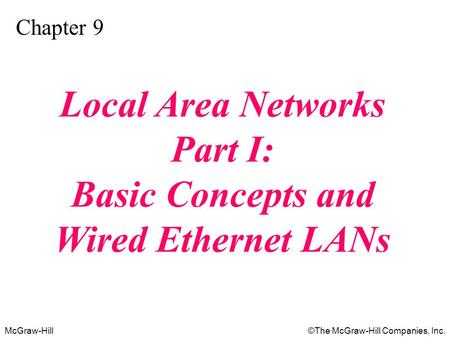 McGraw-Hill©The McGraw-Hill Companies, Inc. Chapter 9 Local Area Networks Part I: Basic Concepts and Wired Ethernet LANs.