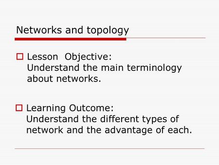 Networks and topology  Lesson Objective: Understand the main terminology about networks.  Learning Outcome: Understand the different types of network.