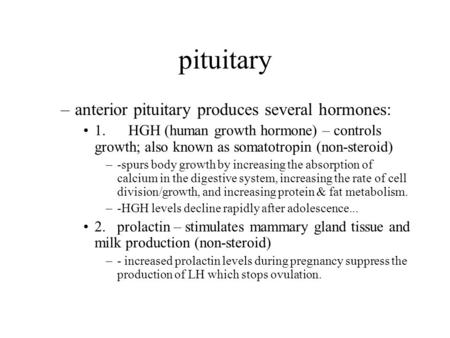 Pituitary –anterior pituitary produces several hormones: 1. HGH (human growth hormone) – controls growth; also known as somatotropin (non-steroid) –-spurs.
