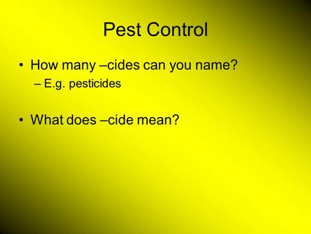 Pest Control How many –cides can you name? –E.g. pesticides What does –cide mean?