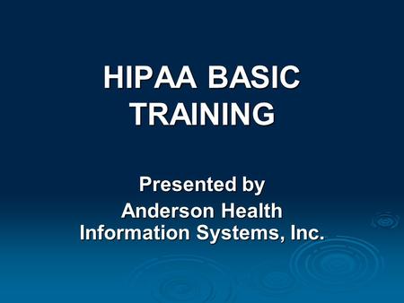 HIPAA BASIC TRAINING Presented by Anderson Health Information Systems, Inc.