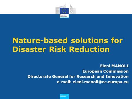Research and Innovation Research and Innovation Nature-based solutions for Disaster Risk Reduction Eleni MANOLI European Commission Directorate General.