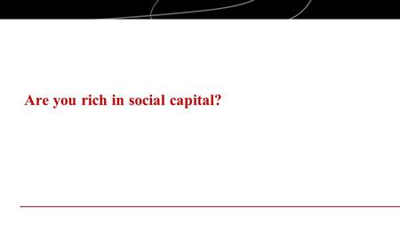Are you rich in social capital?. Objectives Examine social capital in the context of entrepreneurial behaviors Explore the impact of social capital on.
