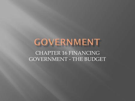 CHAPTER 16 FINANCING GOVERNMENT - THE BUDGET.  Taxes  Progressive Taxes – get bigger the more money you make  Income Tax  Regressive Taxes – the same.