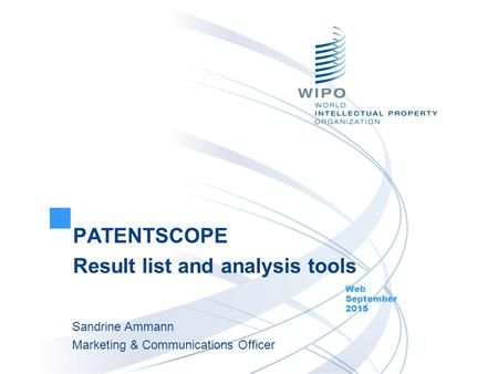 PATENTSCOPE Result list and analysis tools Web September 2015 Sandrine Ammann Marketing & Communications Officer.