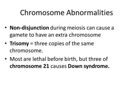Chromosome Abnormalities Non-disjunction during meiosis can cause a gamete to have an extra chromosome Trisomy = three copies of the same chromosome. Most.