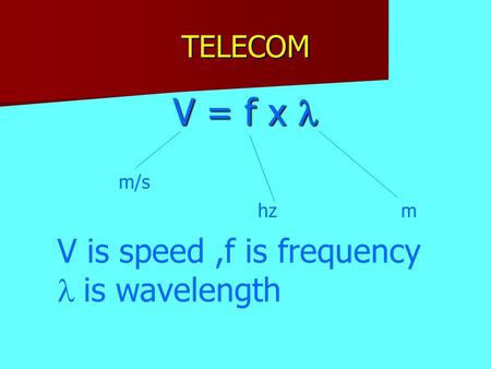 TELECOM V = f x m/s hzm V is speed,f is frequency  is wavelength.