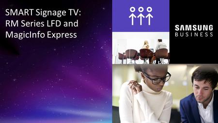 1 © 2015 Samsung Electronics America - Confidential SMART Signage TV: RM Series LFD and MagicInfo Express.