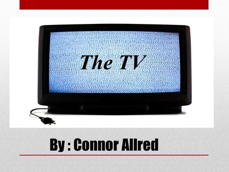 By : Connor Allred The TV. Table of Contents Who invented the TV? Vladimir K. Zworykin. Made the iconoscope and kinescope. Wasn’t the FIRST one to make.