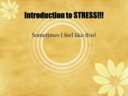Sometimes I feel like this! Teacher Stress!.  Stress may be positive which is Eustress or it can be negative which is Distress.  Stressors are Neutral.