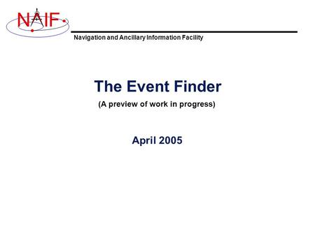 Navigation and Ancillary Information Facility NIF The Event Finder April 2005 (A preview of work in progress)