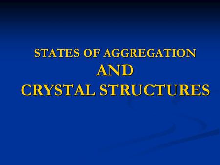STATES OF AGGREGATION AND CRYSTAL STRUCTURES.  Any material may be in either of the following state. Gas state Gas state Liquid state Liquid state Solid.