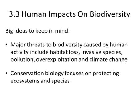 3.3 Human Impacts On Biodiversity Big ideas to keep in mind: Major threats to biodiversity caused by human activity include habitat loss, invasive species,