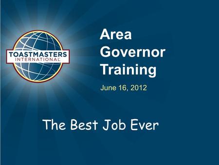 Area Governor Training June 16, 2012 The Best Job Ever.