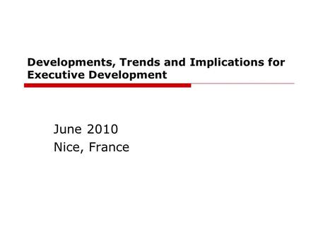 Developments, Trends and Implications for Executive Development June 2010 Nice, France.