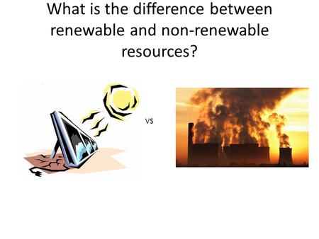 What is the difference between renewable and non-renewable resources? VS.