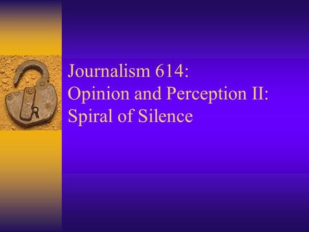Journalism 614: Opinion and Perception II: Spiral of Silence.